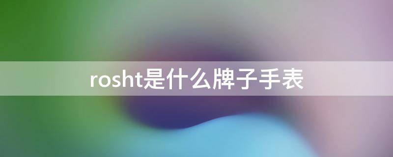 rosht是什么牌子手表 rosht手表价格及图片