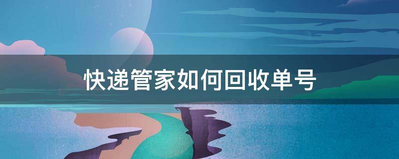 快递管家如何回收单号 店管家怎么回收快递单号