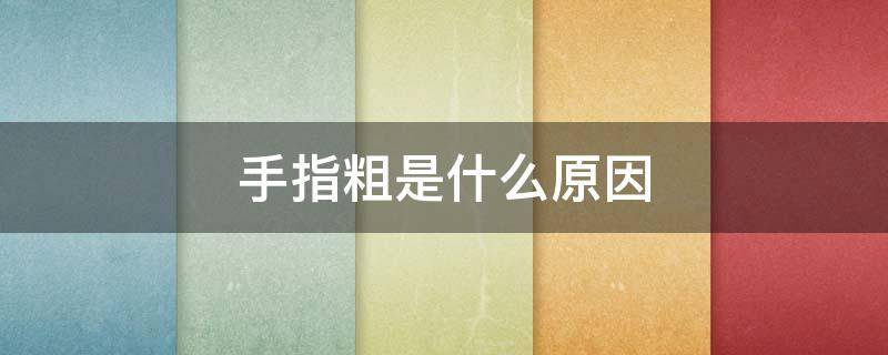 手指粗是什么原因（天生手指粗是什么原因）