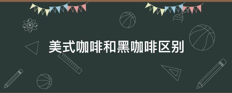 美式咖啡和黑咖啡区别 美式咖啡和美式黑咖啡的区别