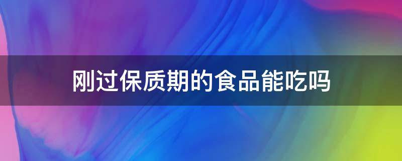 刚过保质期的食品能吃吗 食品刚好到保质期能吃吗?