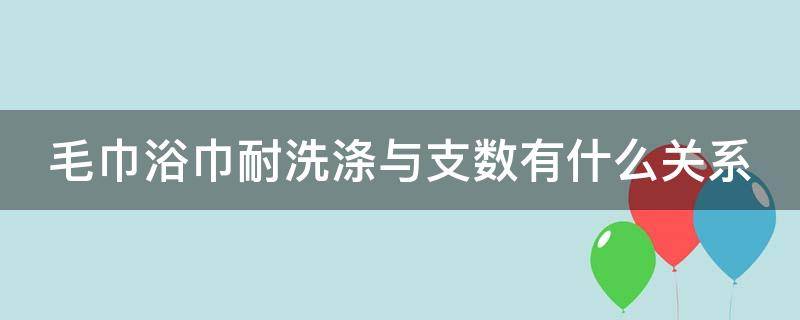 毛巾浴巾耐洗涤与支数有什么关系（浴巾 支数）