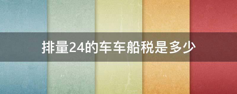 排量2.4的车车船税是多少 2.4排量的车船使用税是多少钱