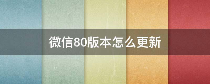 微信80版本怎么更新 微信80版本安卓什么时候更新