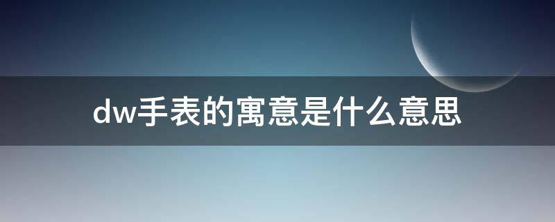 dw手表的寓意是什么意思 dw手表的含义是什么意思