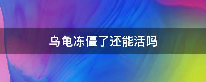 乌龟冻僵了还能活吗（冻僵的乌龟还能活吗）