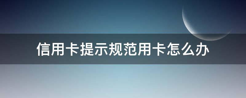 信用卡提示规范用卡怎么办 被银行提示信用卡用卡不规范,该怎么办?