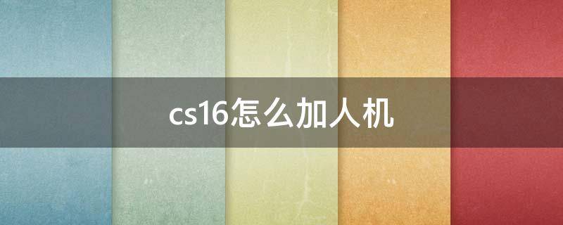 cs1.6怎么加人机（cs1.6怎么加人机器人没有bot）