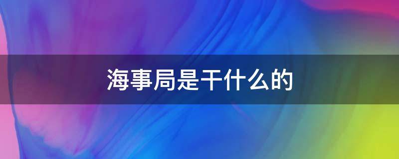 海事局是干什么的 海事局是干什么的单位