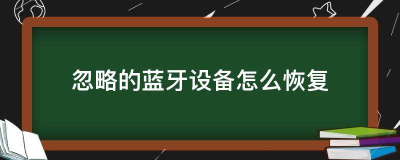 忽略的蓝牙设备怎么恢复（手机上忽略的蓝牙设备怎么恢复）