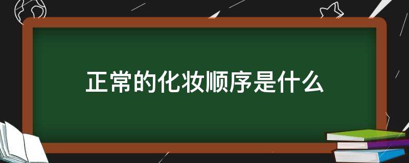 正常的化妆顺序是什么（化妆的顺序是什么样的）