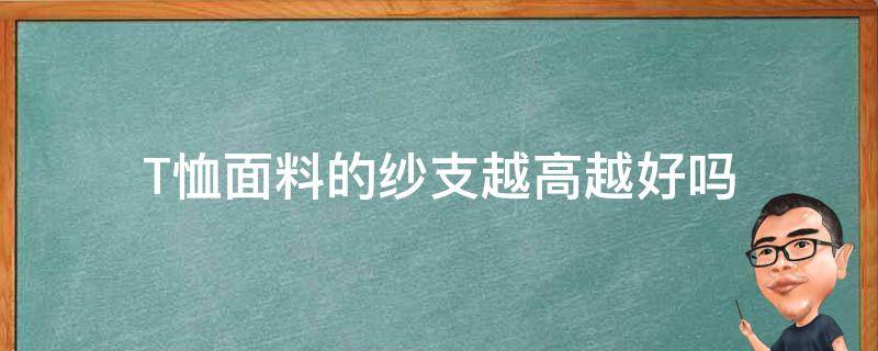 T恤面料的纱支越高越好吗 t恤多少支纱的比较好