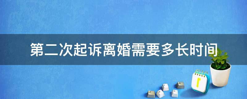 第二次起诉离婚需要多长时间（第二次起诉离婚需要多长时间开庭）