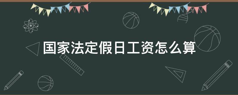 国家法定假日工资怎么算（国家法定节假日工资怎么算）