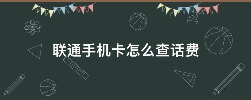 联通手机卡怎么查话费（联通手机卡怎么查话费明细）