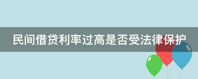 民间借贷利率过高是否受法律保护 民间借贷利率高于多少不受法律保护