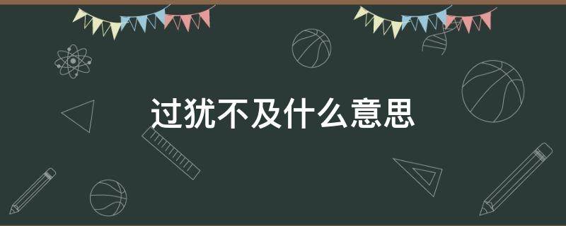 过犹不及什么意思 过犹不及的及字是什么意思