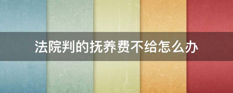 法院判的抚养费不给怎么办 法院判给抚养费不给会怎么样