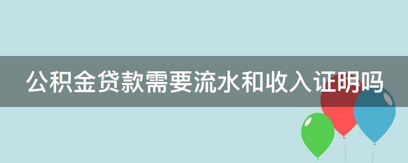 公积金贷款需要流水和收入证明吗（没有6个月银行流水能贷款吗）