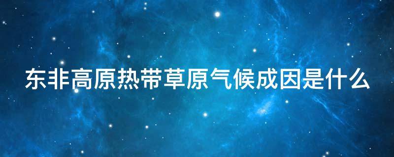 东非高原热带草原气候成因是什么 东非高原为什么是热带草原气候而不是热带雨林气候