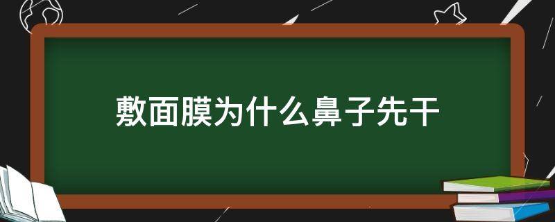 敷面膜为什么鼻子先干（为什么贴面膜嘴巴和鼻子先干呢）