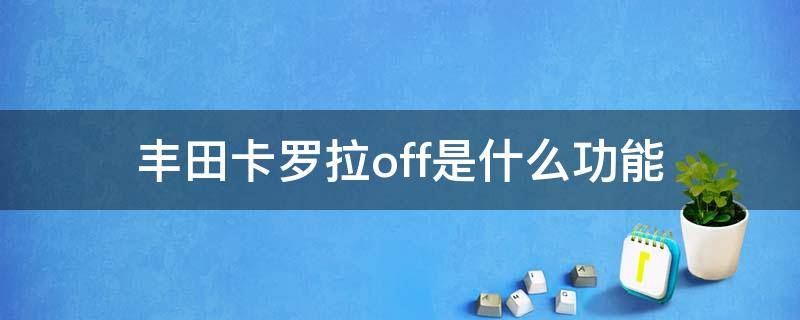 丰田卡罗拉off是什么功能（丰田卡罗拉off行驶时需要打开吗?）