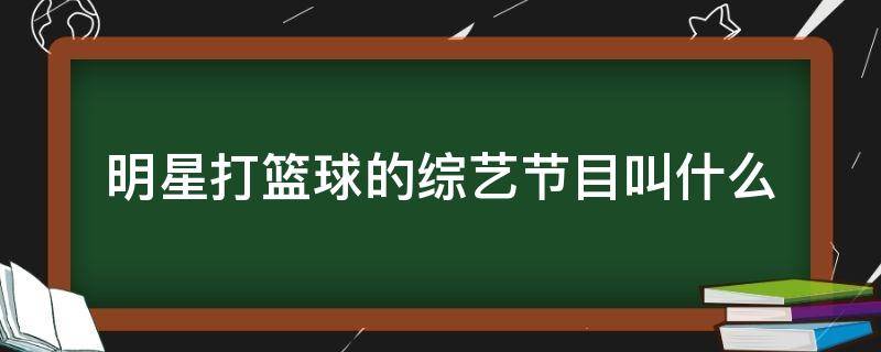 明星打篮球的综艺节目叫什么（明星篮球综艺节目有哪些）