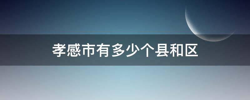 孝感市有多少个县和区（孝感市有几个区县）