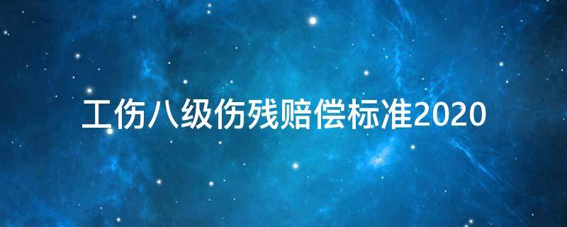 工伤八级伤残赔偿标准2020 工伤八级伤残赔偿标准2020多少钱大概