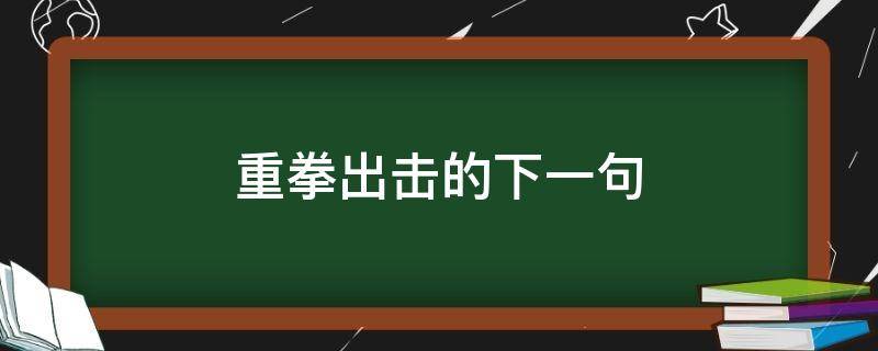 重拳出击的下一句 重拳出击是谁的台词