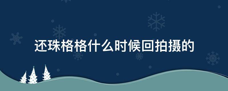 还珠格格什么时候回拍摄的（还珠格格拍了多长时间）