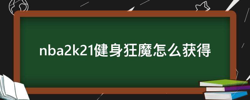nba2k21健身狂魔怎么获得 nba2k21健身狂魔解锁条件