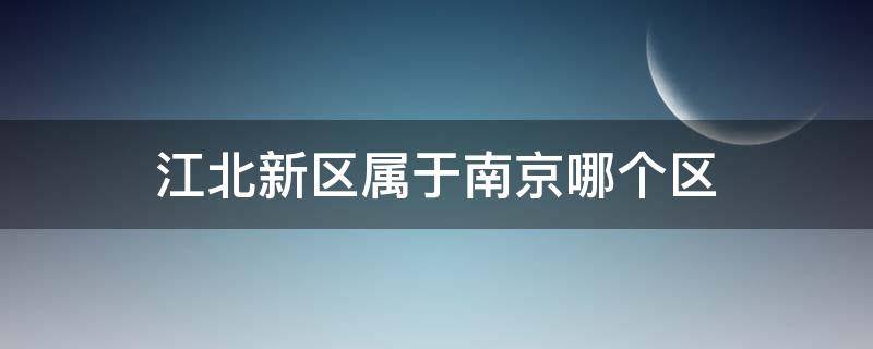 江北新区属于南京哪个区 江北新区属于南京的哪个区