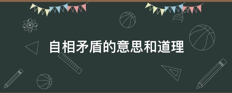 自相矛盾的意思和道理（自相矛盾的意思和道理简短的说）