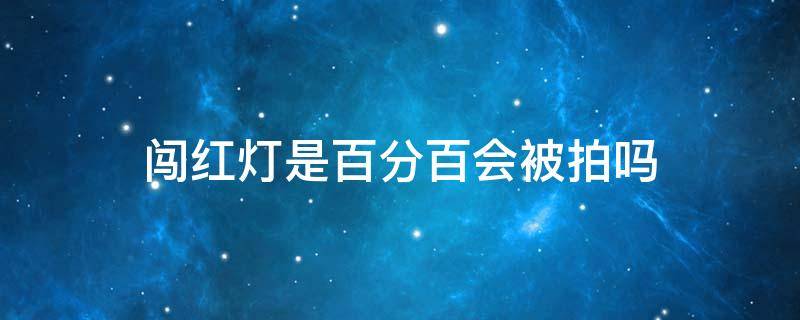 闯红灯是百分百会被拍吗 闯红灯百分之百会被拍吗