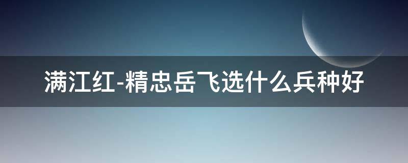 满江红-精忠岳飞选什么兵种好 岳飞将军的满江红