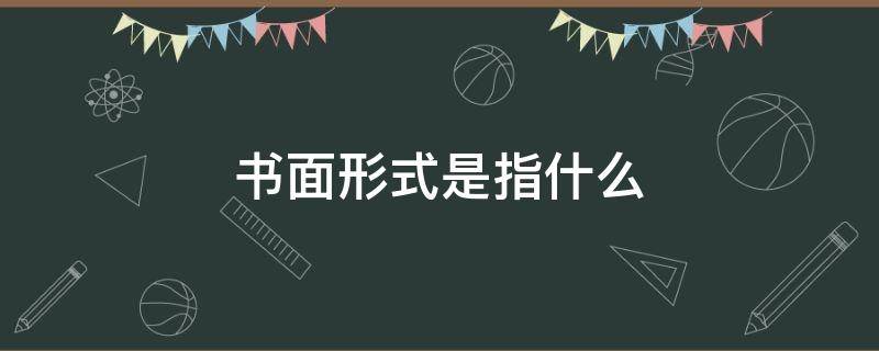 书面形式是指什么（书面形式是指的是哪些内容的形式）