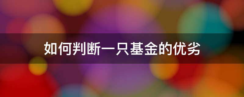 如何判断一只基金的优劣 如何判断一个好基金