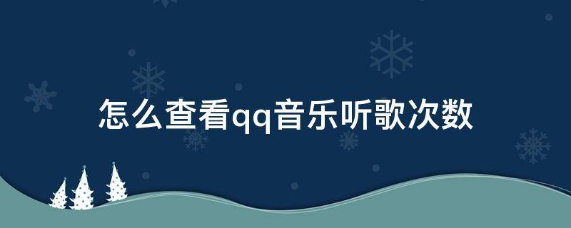 怎么查看qq音乐听歌次数 如何查看QQ音乐听歌次数