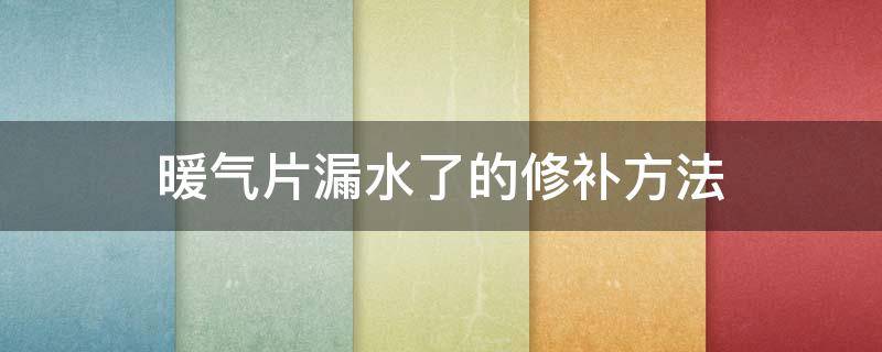 暖气片漏水了的修补方法（暖气片漏水了的修补方法暖气片那个是停进水）