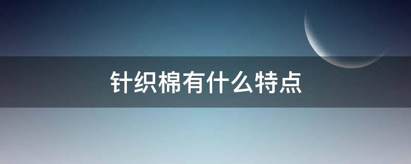 针织棉有什么特点（棉纺的特点）