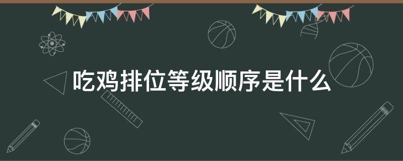 吃鸡排位等级顺序是什么（吃鸡的等级是怎么排的）