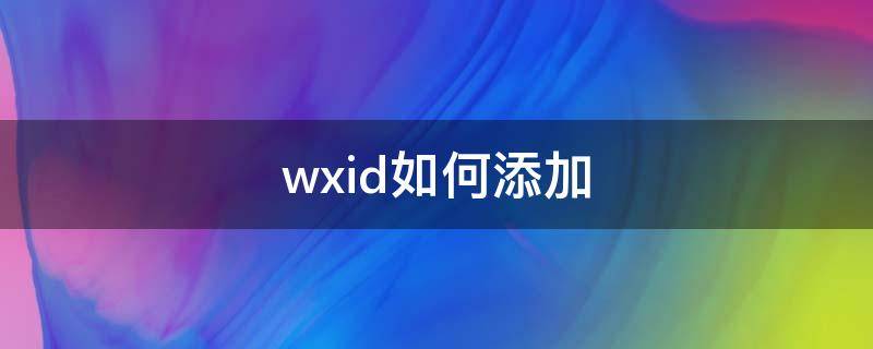 wxid如何添加 wxid怎么添加