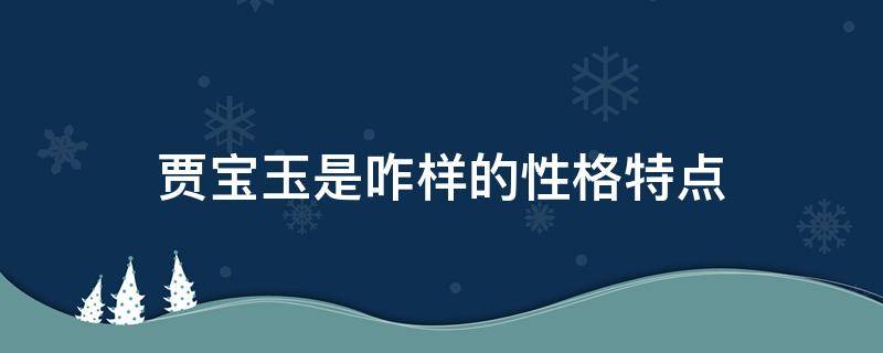 贾宝玉是咋样的性格特点（贾宝玉的特性格特点）