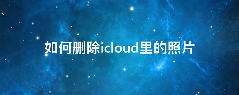 如何删除icloud里的照片 苹果手机如何删除icloud里的照片