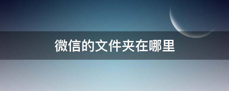 微信的文件夹在哪里（华为手机微信的文件夹在哪里）