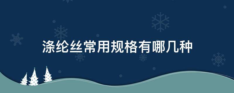 涤纶丝常用规格有哪几种 涤纶丝种类