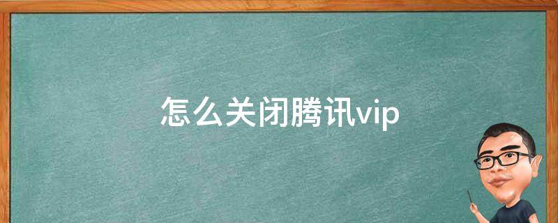 怎么关闭腾讯vip 怎么关闭腾讯vip会员