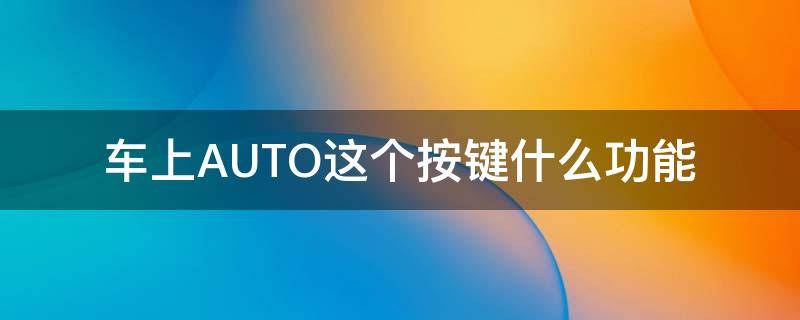 车上AUTO这个按键什么功能 汽车AUTO键是什么功能