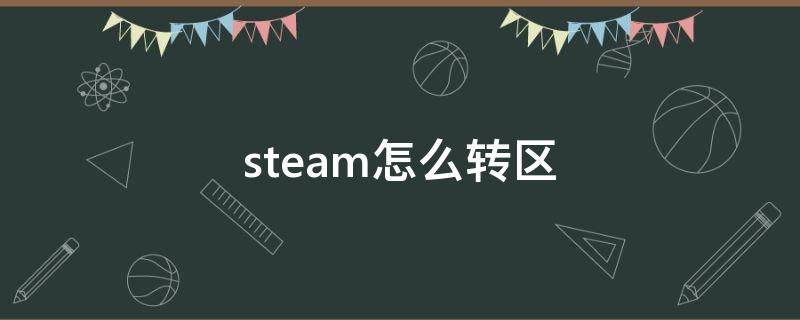 steam怎么转区（steam怎么转区到土耳其）